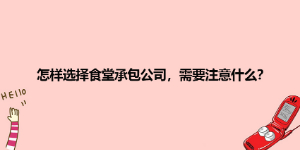 怎样选择食堂承包公司，需要注意什么？