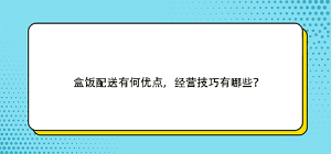 盒饭配送有何优点，经营技巧有哪些？