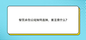 餐饮承包公司如何选择，要注意什么？