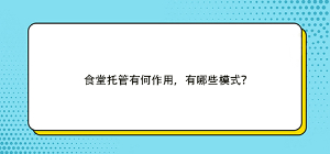 食堂托管有何作用，有哪些模式？