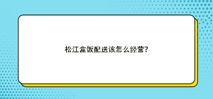 松江盒饭配送该怎么经营？