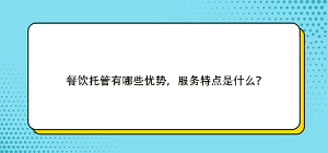 餐饮托管有哪些优势，服务特点是什么？