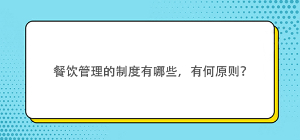 餐饮管理的制度有哪些，有何原则？